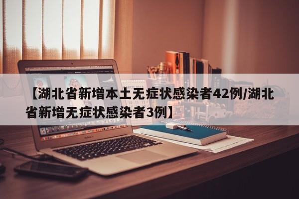 【湖北省新增本土无症状感染者42例/湖北省新增无症状感染者3例】