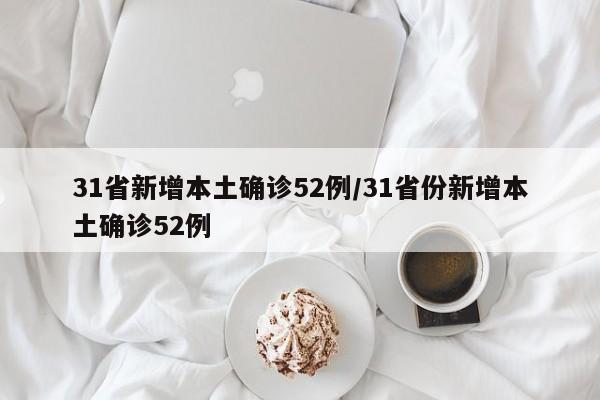31省新增本土确诊52例/31省份新增本土确诊52例