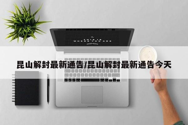 昆山解封最新通告/昆山解封最新通告今天