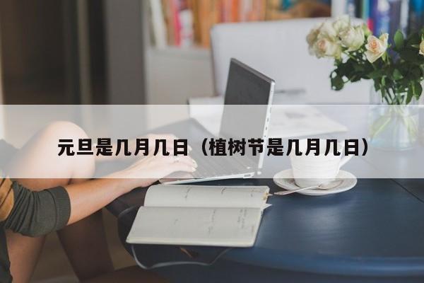 元旦是几月几日（植树节是几月几日）