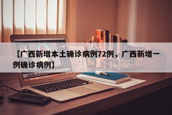 【广西新增本土确诊病例72例，广西新增一例确诊病例】