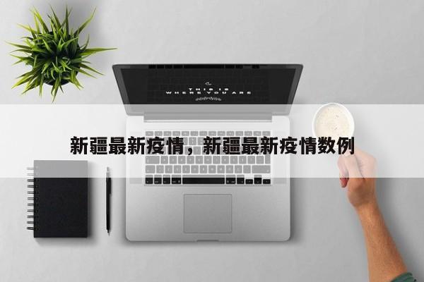 新疆最新疫情，新疆最新疫情数例