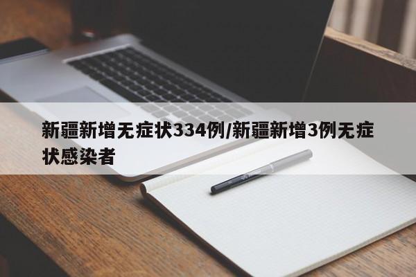 新疆新增无症状334例/新疆新增3例无症状感染者
