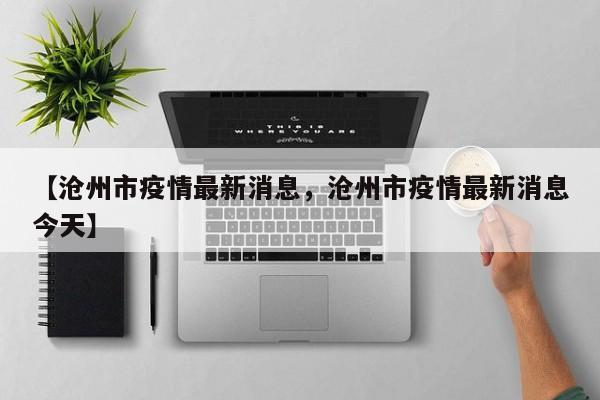 【沧州市疫情最新消息，沧州市疫情最新消息今天】