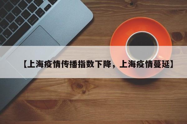 【上海疫情传播指数下降，上海疫情蔓延】